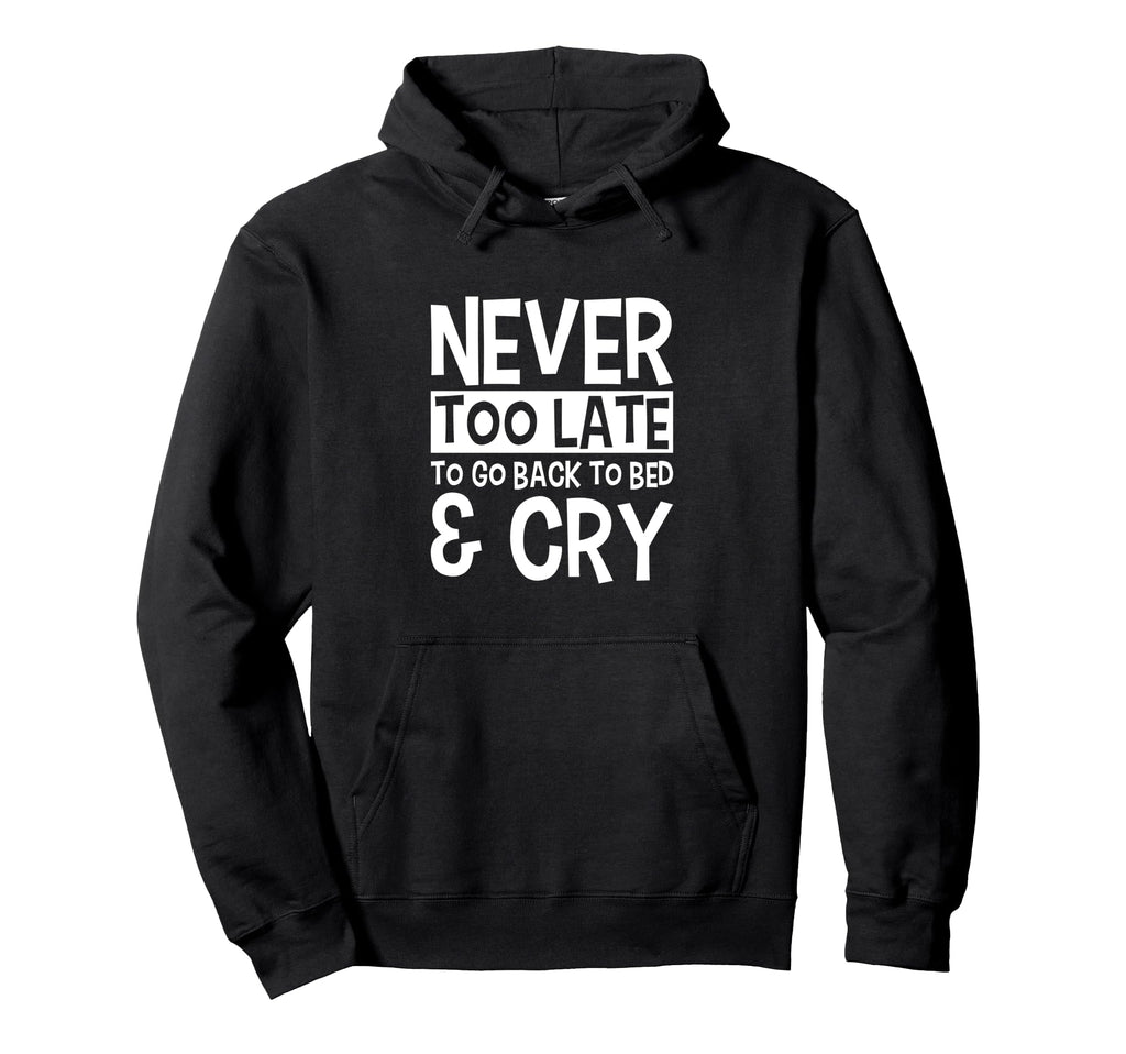 Never Too Late To Go Back To Bed Cry Hoodie - Custom Art Print for Adults - T-Shirt, Sweatshirt, Hoodie