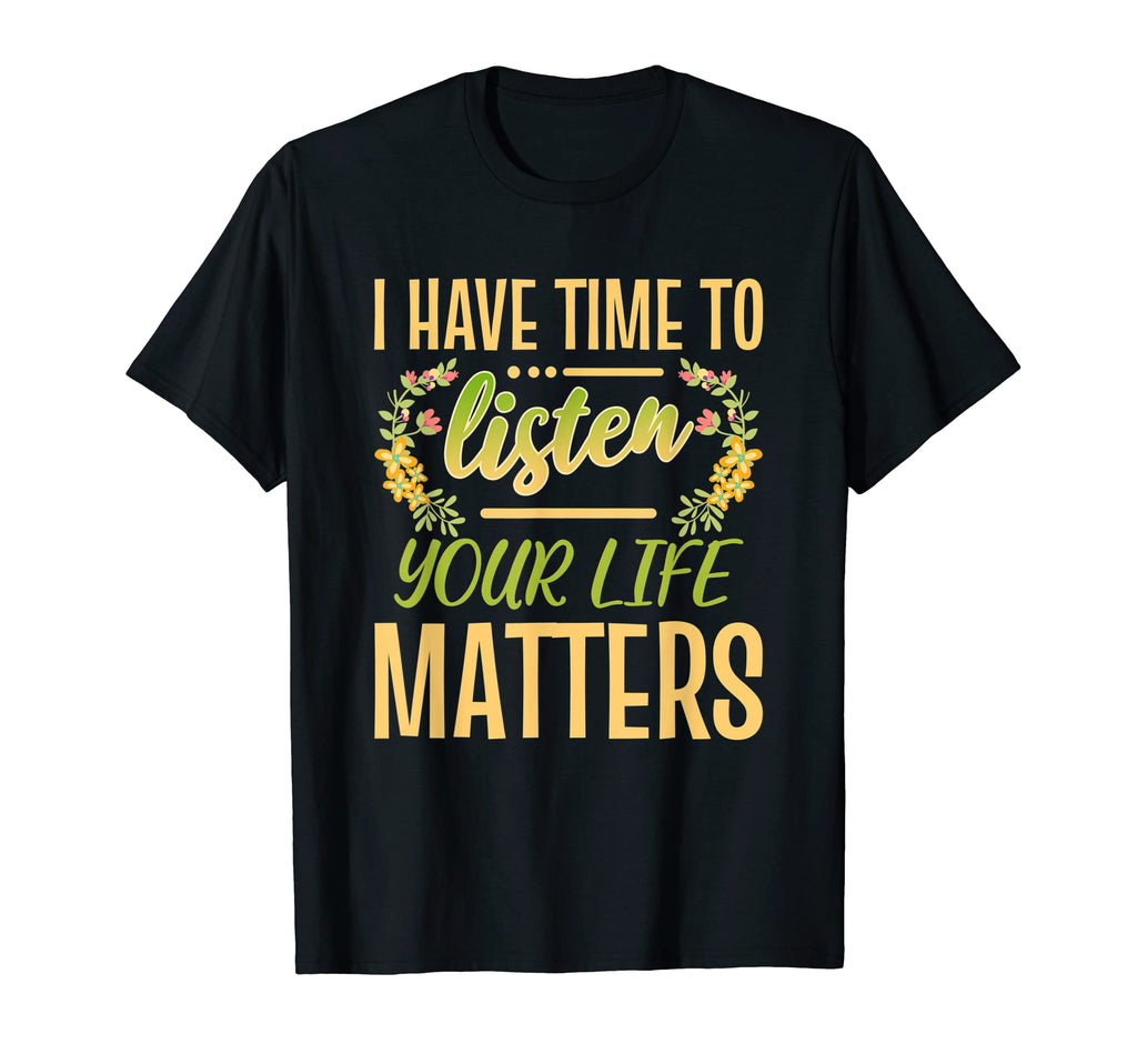 I Have Time To Listen Your Life Matters T-Shirt - Unique Graphic Unisex - T-Shirt, Sweatshirt, Hoodie