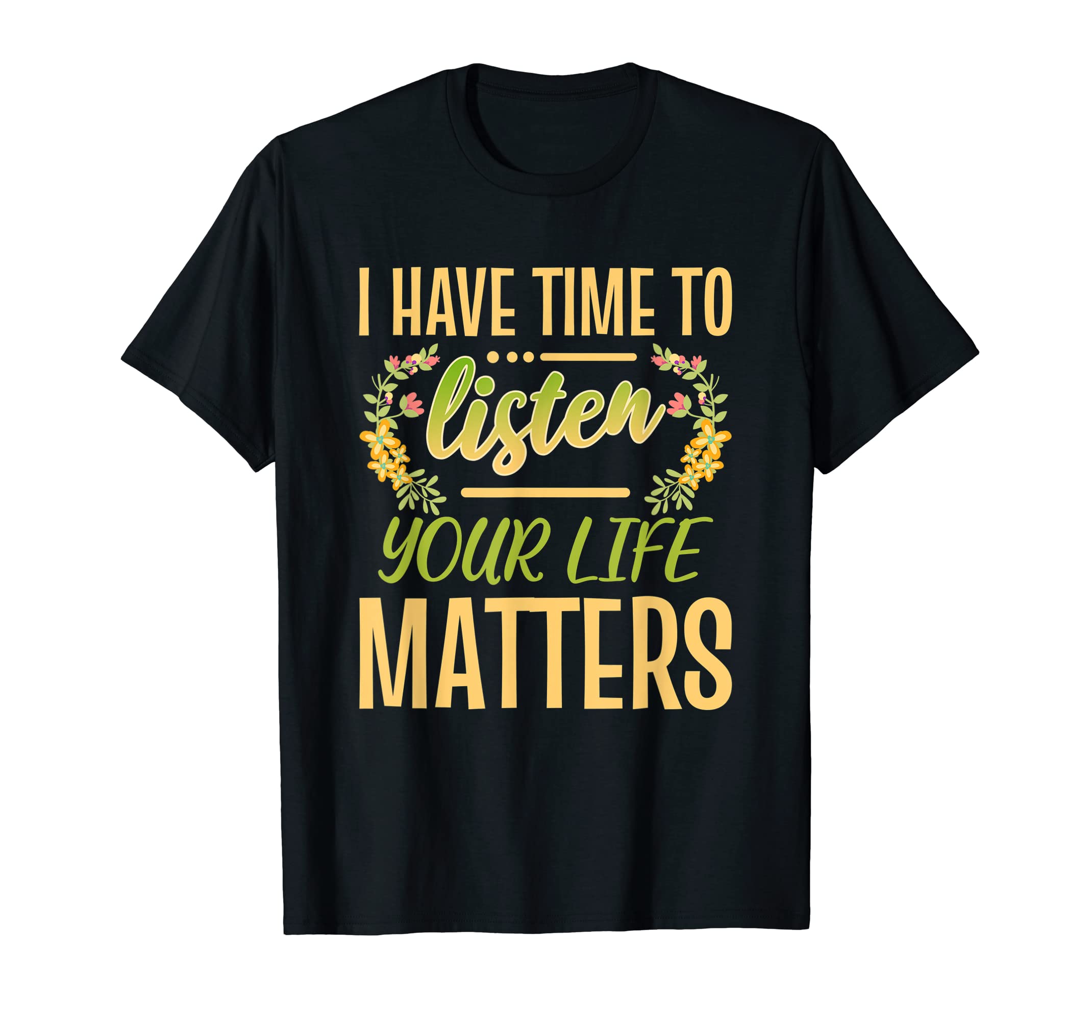 I Have Time To Listen Your Life Matters T-Shirt - Unique Graphic Unisex - T-Shirt, Sweatshirt, Hoodie