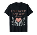 I Show Up Anyway Caregiver Gift Empath T-Shirt - Graphic Print Men Women - T-Shirt, Sweatshirt, Hoodie