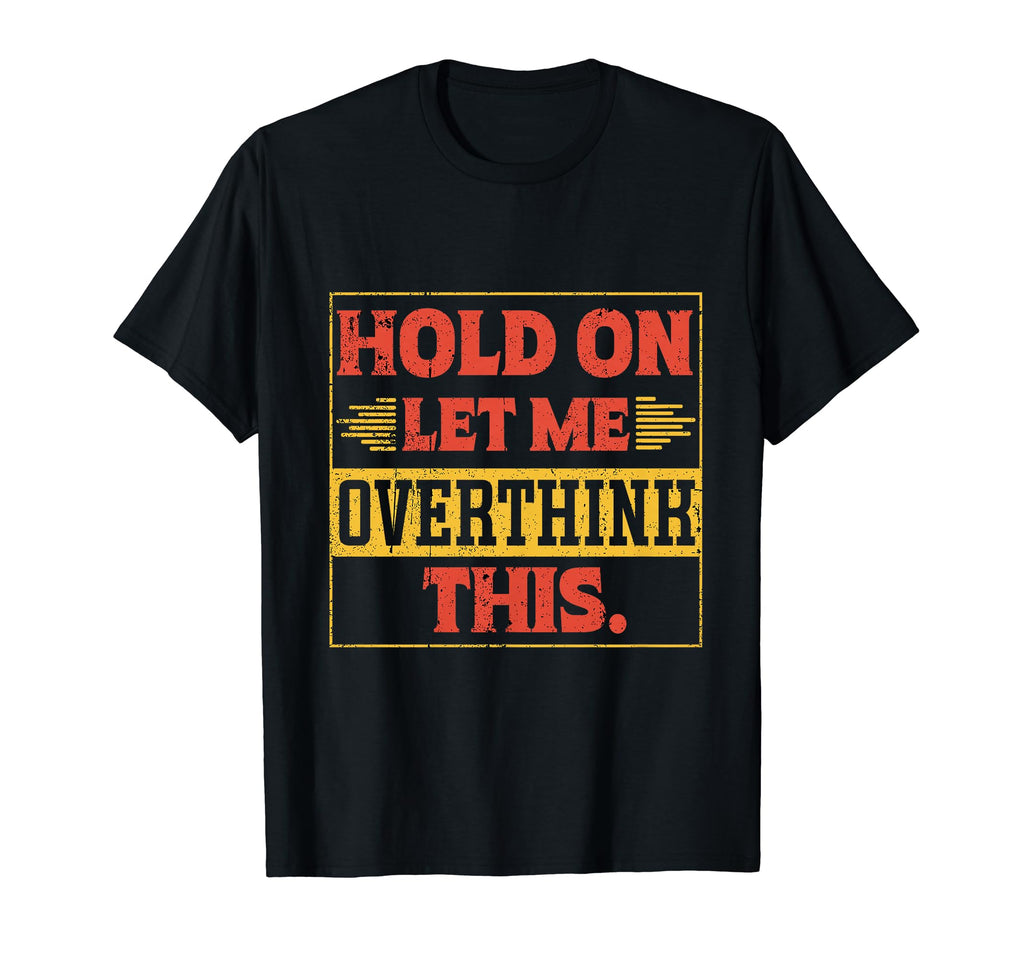 Funny Overthinker Hold Let Me T-Shirt - Casual Everyday Wear Men Women - T-Shirt, Sweatshirt, Hoodie