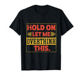Funny Overthinker Hold Let Me T-Shirt - Casual Everyday Wear Men Women - T-Shirt, Sweatshirt, Hoodie