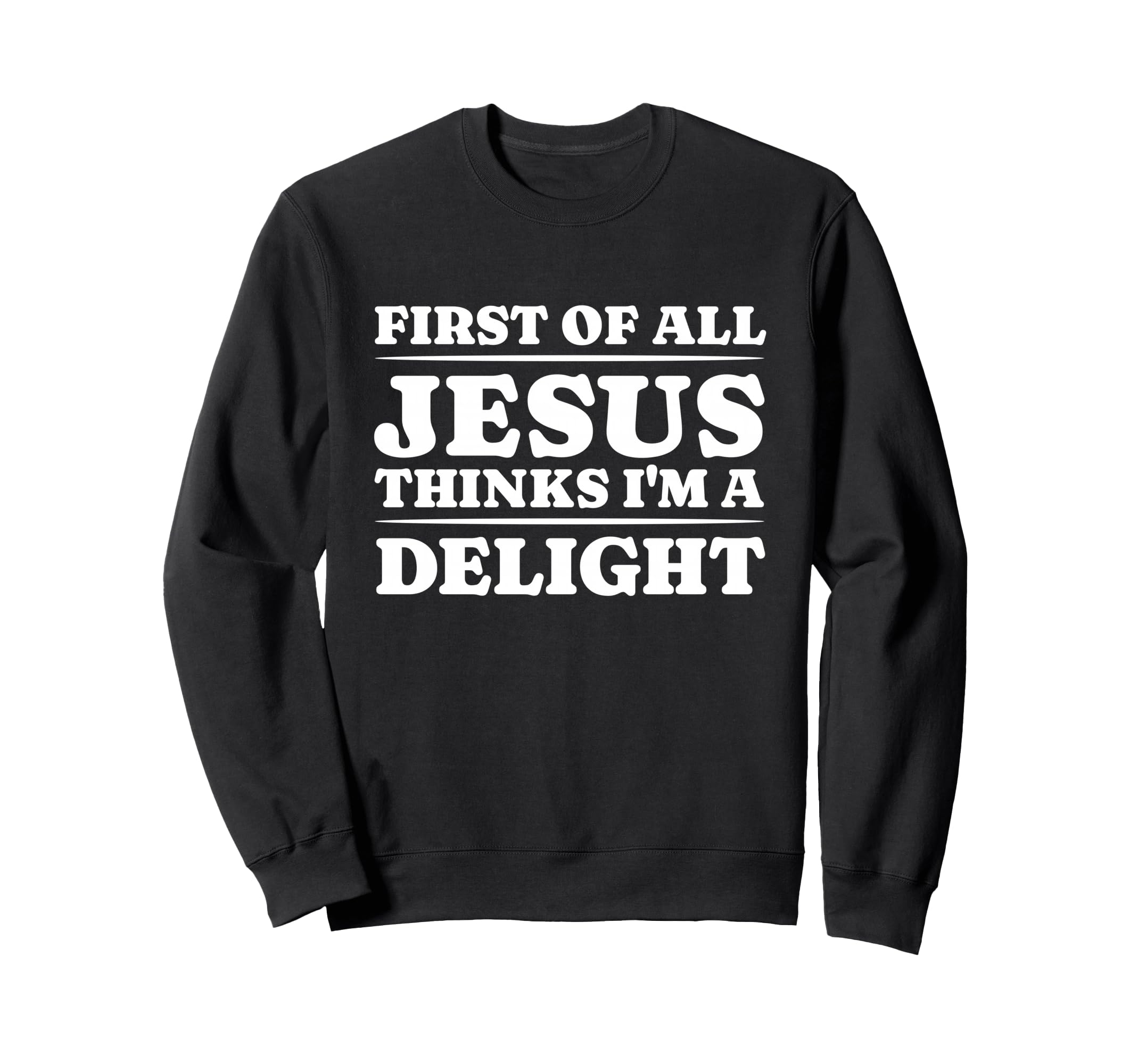 First All Jesus Thinks Im Delight Sweatshirt - Fun Novelty Design Unisex - T-Shirt, Sweatshirt, Hoodie