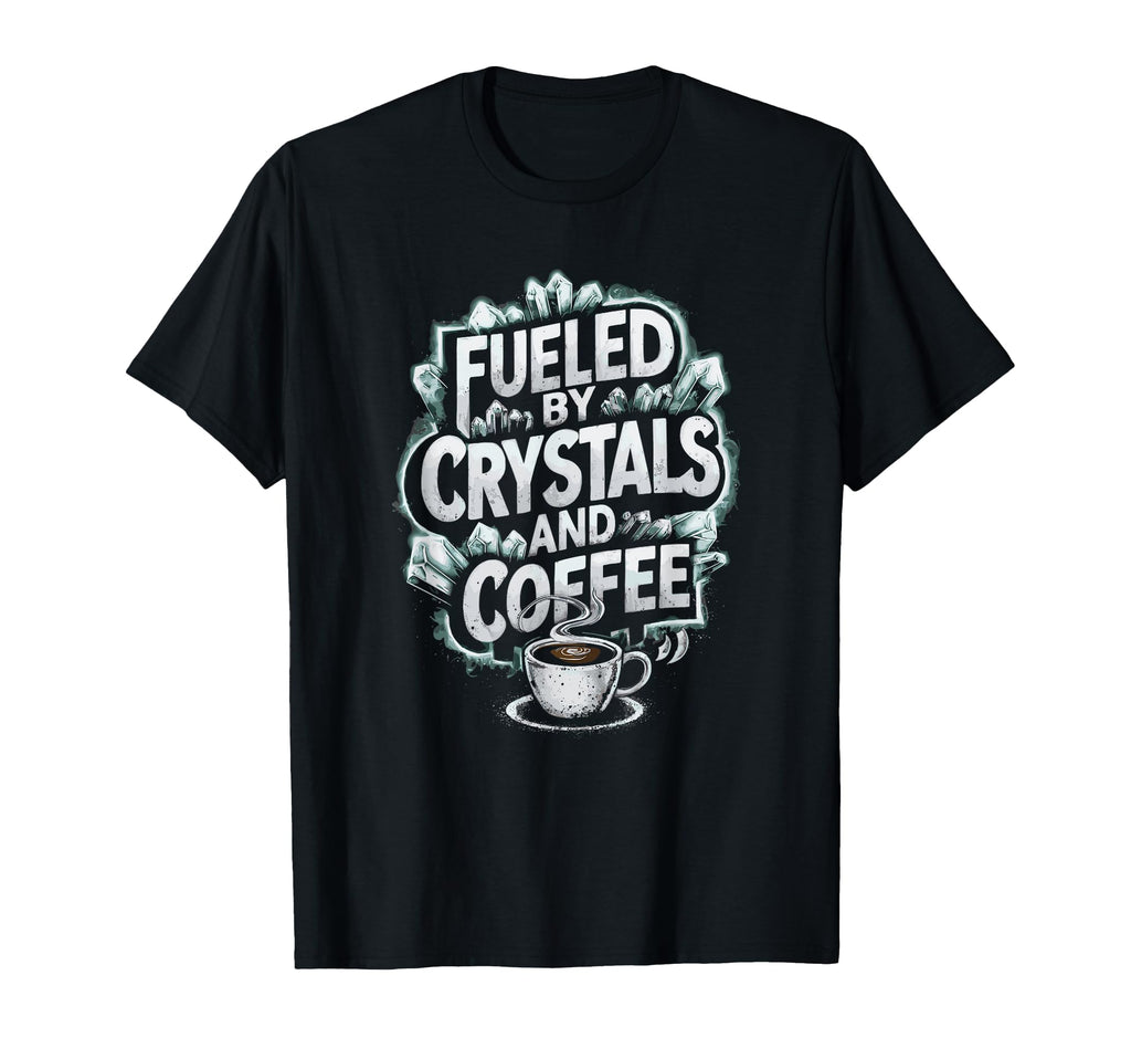 Fueled Crystals And Coffee T-Shirt - Graphic Print Unisex - T-Shirt, Sweatshirt, Hoodie