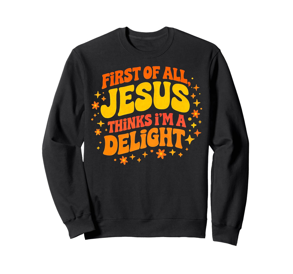 First All Jesus Thinks Im Delight Sweatshirt - Aesthetic Graphic Men Women - T-Shirt, Sweatshirt, Hoodie