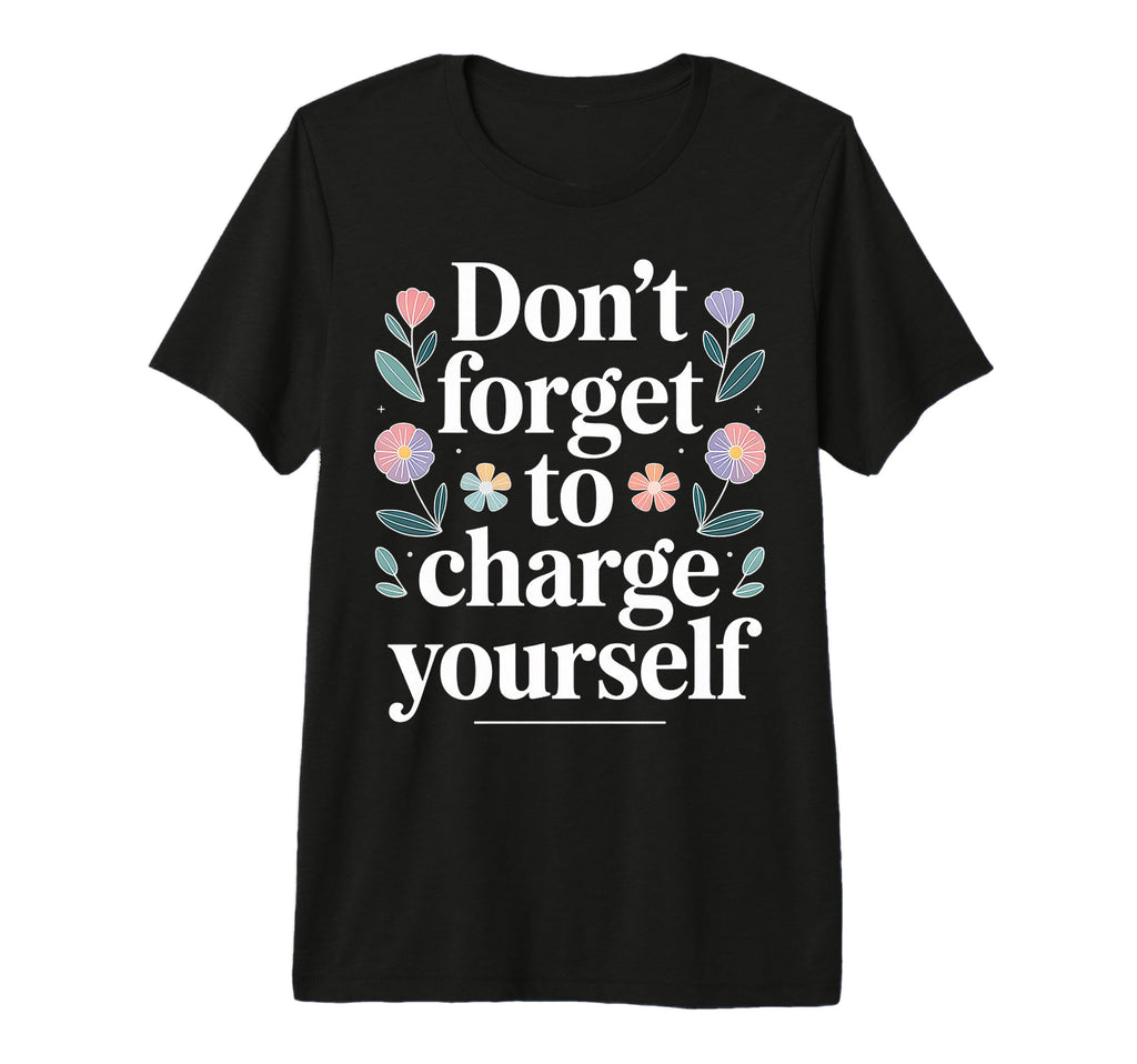Dont Forget To Charge Yourself Self T-Shirt - Fun Novelty Design Men Women - T-Shirt, Sweatshirt, Hoodie