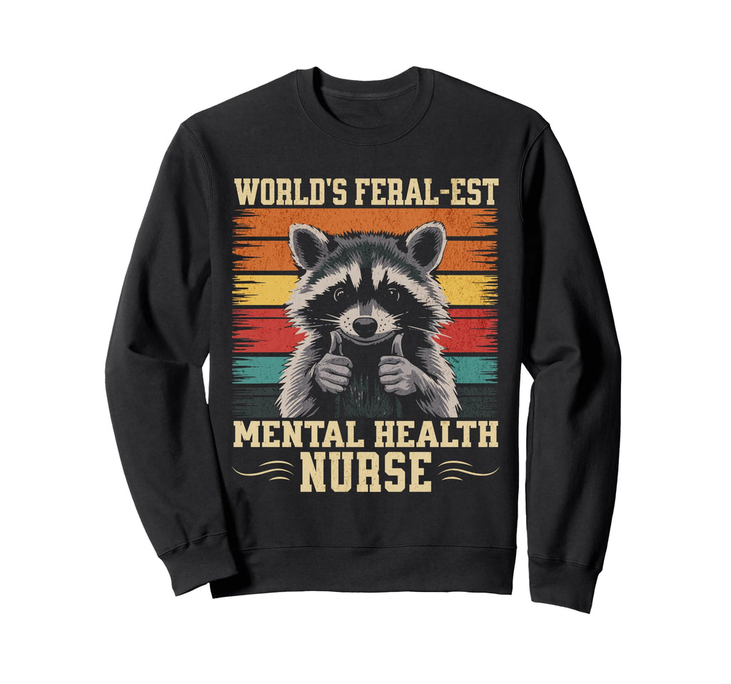 Worlds Feral Est Mental Health Nurse Sweatshirt - Graphic Print Unisex - T-Shirt, Sweatshirt, Hoodie