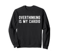 Overthinking Is My Cardio Funny Sweatshirt - Novelty Apparel Unisex - T-Shirt, Sweatshirt, Hoodie