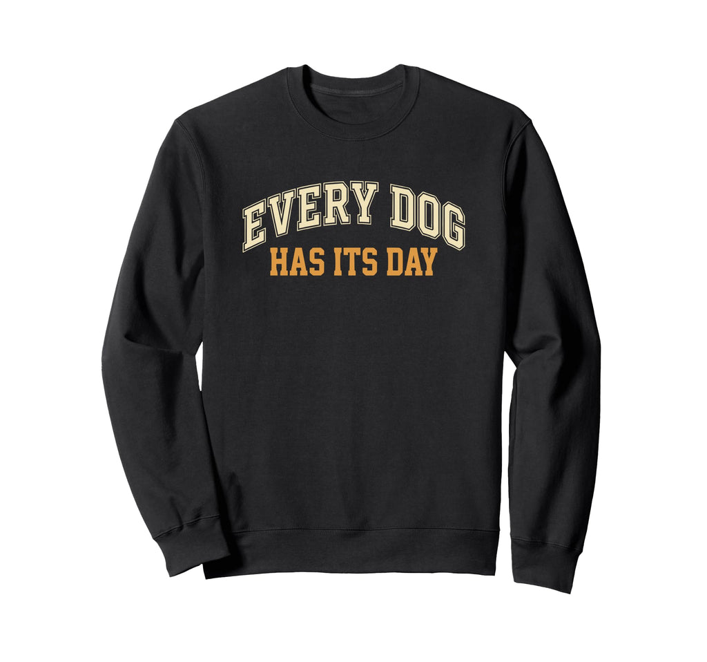 Every Dog Has Its Day Typography Sweatshirt - Unique Graphic Men Women - T-Shirt, Sweatshirt, Hoodie