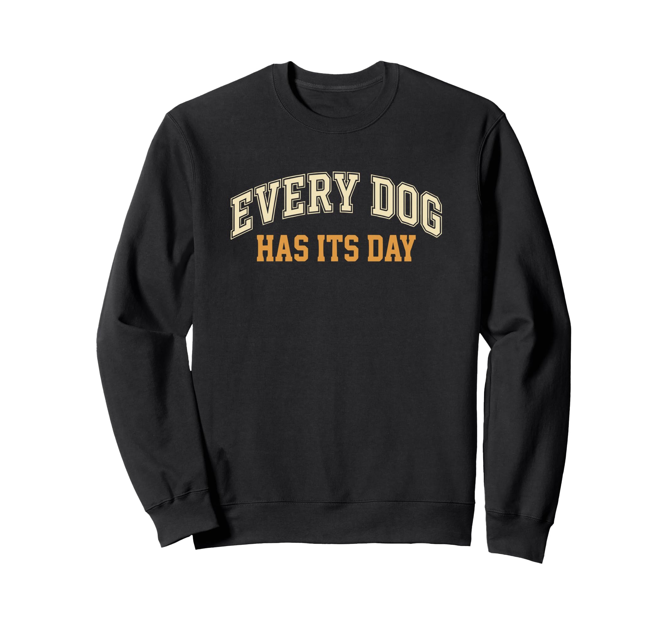 Every Dog Has Its Day Typography Sweatshirt - Unique Graphic Men Women - T-Shirt, Sweatshirt, Hoodie