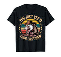 You Just Yeed Your Last Haw Funny Cowboy T-Shirt - Graphic Print Unisex - T-Shirt, Sweatshirt, Hoodie