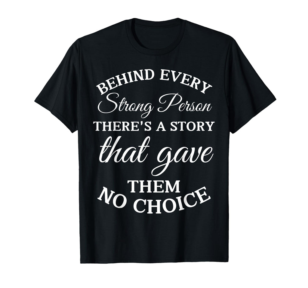 Behind Every Strong Person Theres T-Shirt - Fun Novelty Design for Adults - T-Shirt, Sweatshirt, Hoodie