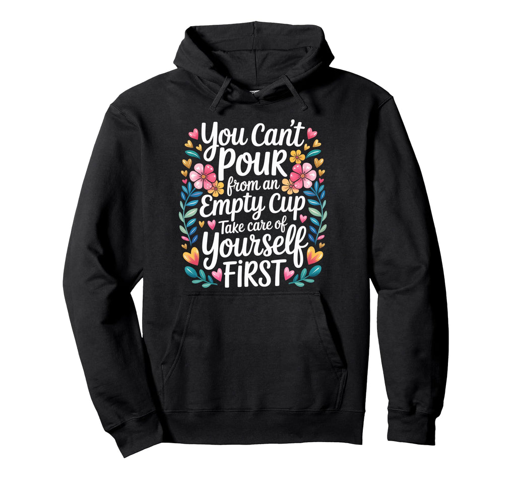 Cant Pour From Empty Cup Self Care Hoodie - Casual Everyday Wear Men Women - T-Shirt, Sweatshirt, Hoodie