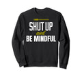 Funny Shut Up And Be Mindful Sweatshirt - Unique Graphic for Adults - T-Shirt, Sweatshirt, Hoodie