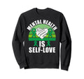 Mental Health Is Self Love Mental Sweatshirt - Trendy Graphic Men Women - T-Shirt, Sweatshirt, Hoodie