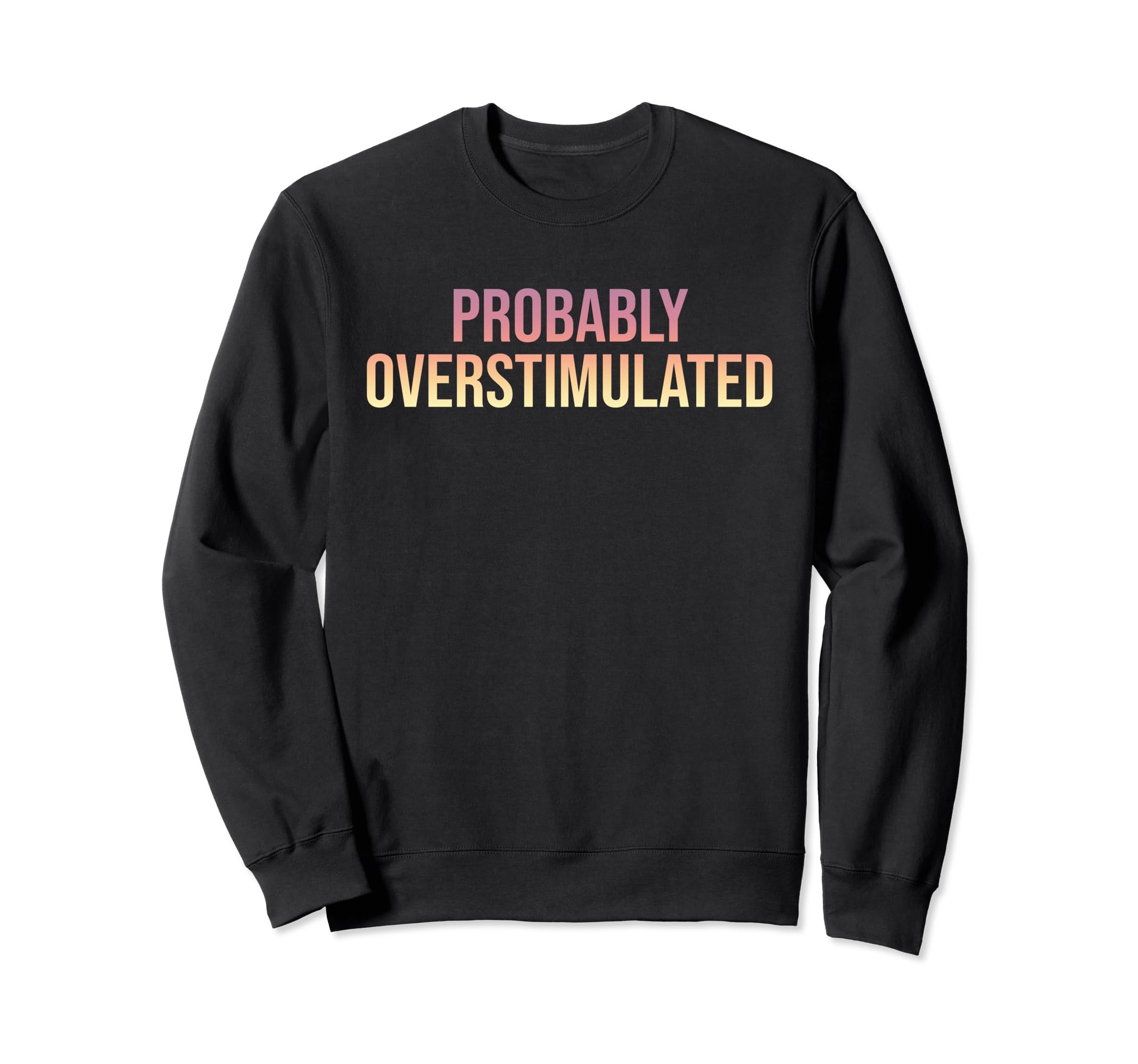 Probably Overstimulated Sweatshirt - Fun Novelty Design Men Women - T-Shirt, Sweatshirt, Hoodie