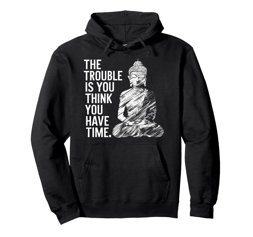Trouble Is You Think You Have Time Hoodie - Custom Art Print Men Women - T-Shirt, Sweatshirt, Hoodie