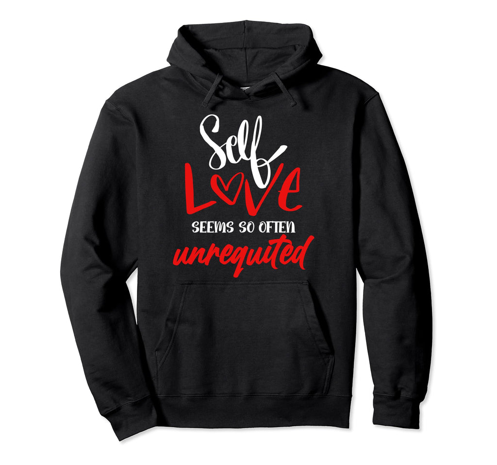 Self Love Seems So Often Unrequited Self Care Hoodie - Graphic Print Unisex - T-Shirt, Sweatshirt, Hoodie