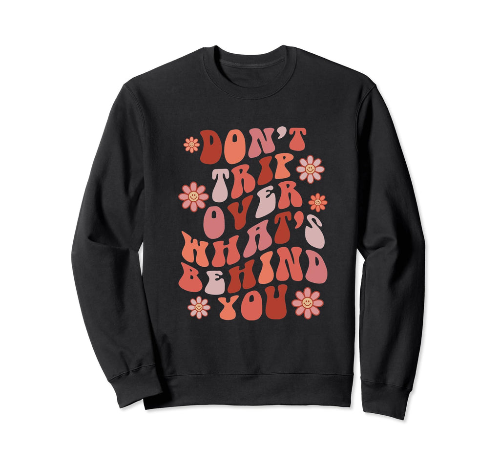 Dont Trip Over Whats Behind You Sweatshirt - Trendy Graphic Men Women - T-Shirt, Sweatshirt, Hoodie