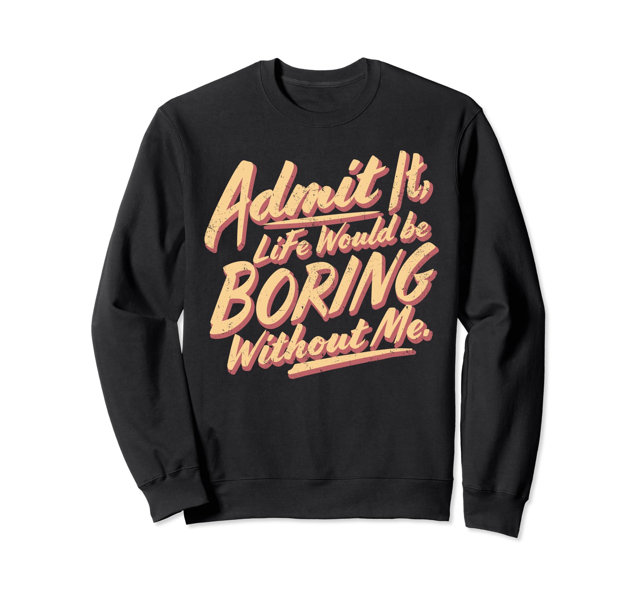 Admit It Life Would Be Boring Sweatshirt - Custom Art Print for Adults - T-Shirt, Sweatshirt, Hoodie