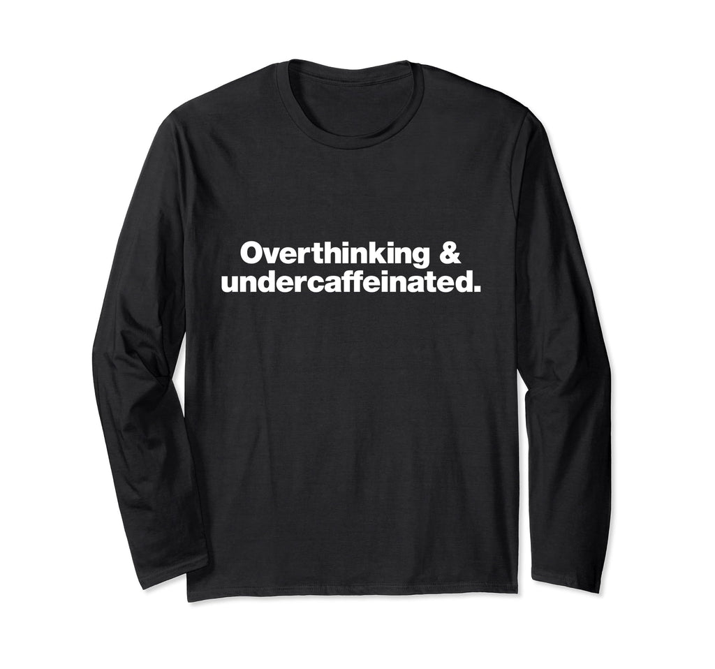 Overthinking And Undercaffeinated Funny T-Shirt - Graphic Print Men Women - T-Shirt, Sweatshirt, Hoodie