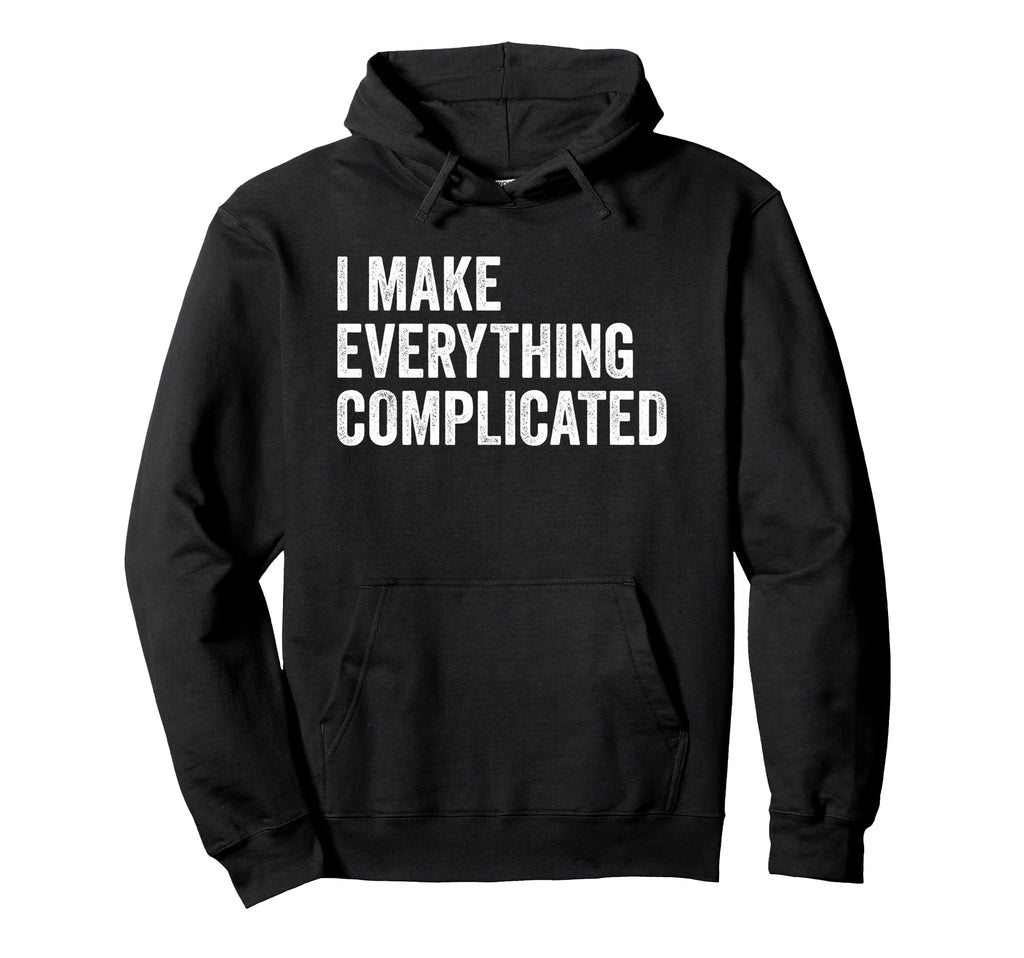 I Make Everything Complicated Funny Hoodie - Graphic Print Unisex - T-Shirt, Sweatshirt, Hoodie