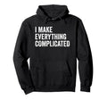 I Make Everything Complicated Funny Hoodie - Graphic Print Unisex - T-Shirt, Sweatshirt, Hoodie