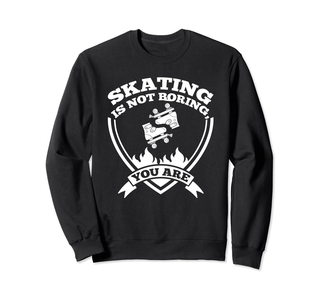 Skating Is Not Boring You Are Sweatshirt - Streetwear Style Men Women - T-Shirt, Sweatshirt, Hoodie