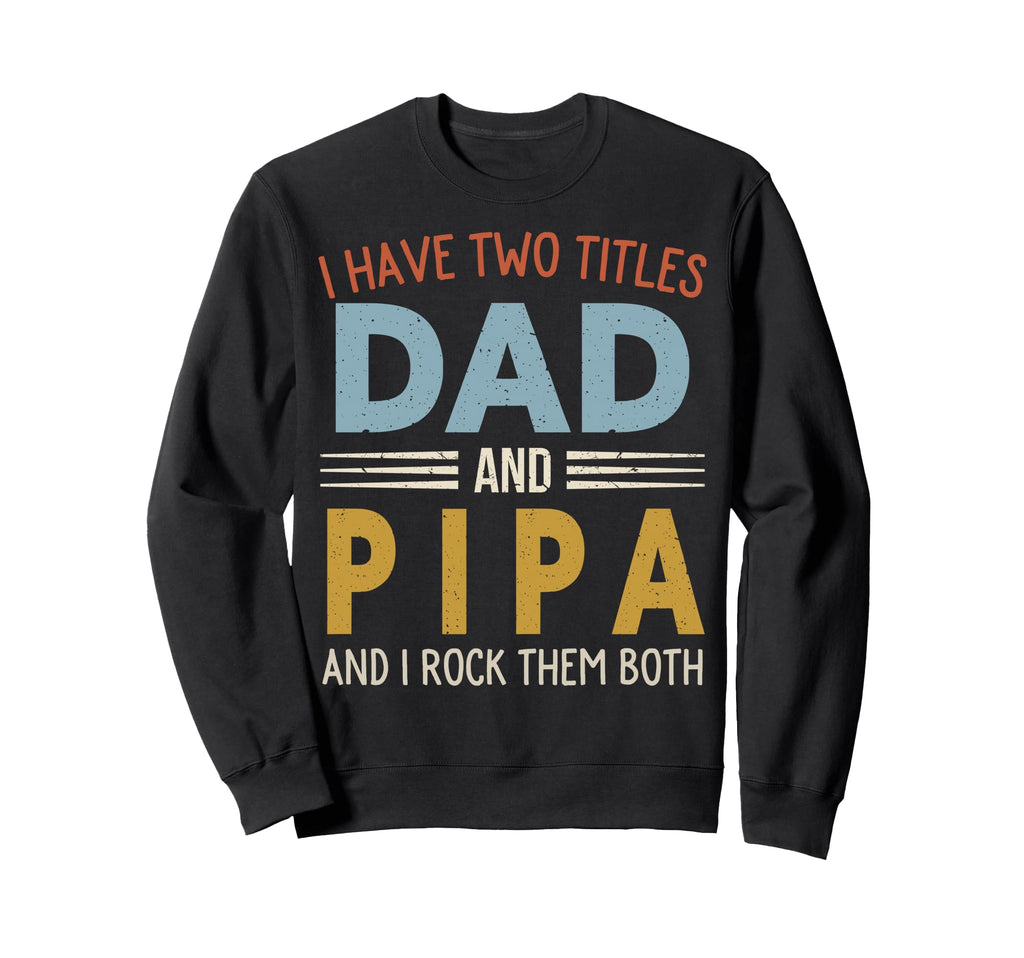 I Have Two Titles Dad And Pipa Sweatshirt - Streetwear Style Men Women - T-Shirt, Sweatshirt, Hoodie