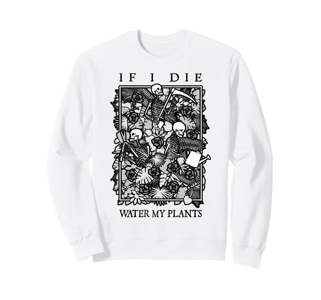 If I Die Water My Plants Skull Sweatshirt - Fun Novelty Design Unisex - T-Shirt, Sweatshirt, Hoodie