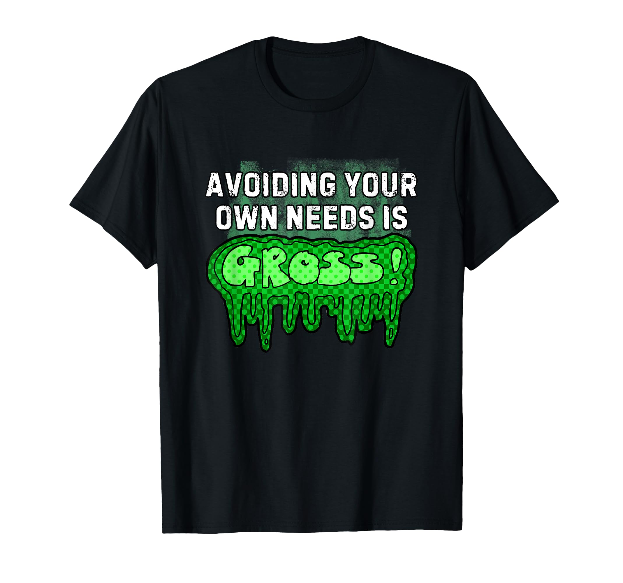 Avoiding Your Own Needs Is Gross Self T-Shirt - Unique Graphic Men Women - T-Shirt, Sweatshirt, Hoodie