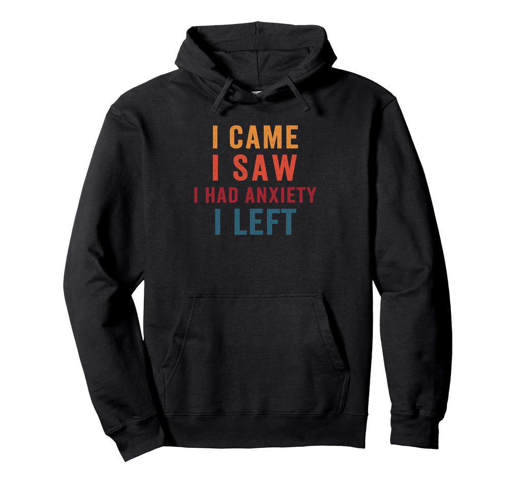 I Came I Saw I Had Anxiety I Left Hoodie - Fun Novelty Design Men Women - T-Shirt, Sweatshirt, Hoodie