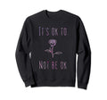 Its Ok To Not Be Ok Suicide Sweatshirt - Streetwear Style for Adults - T-Shirt, Sweatshirt, Hoodie