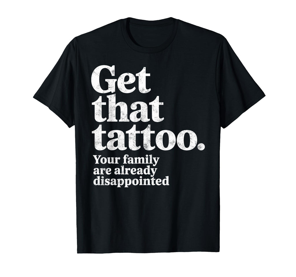 Get That Tattoo Your Family Are T-Shirt - Streetwear Style for Adults - T-Shirt, Sweatshirt, Hoodie