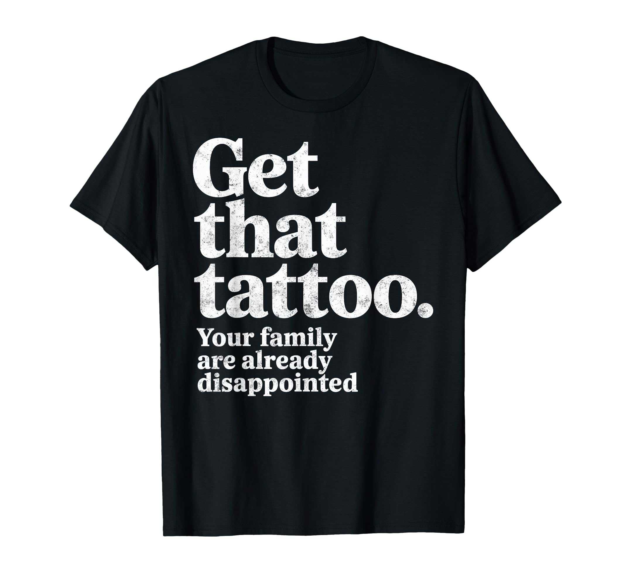 Get That Tattoo Your Family Are T-Shirt - Streetwear Style for Adults - T-Shirt, Sweatshirt, Hoodie