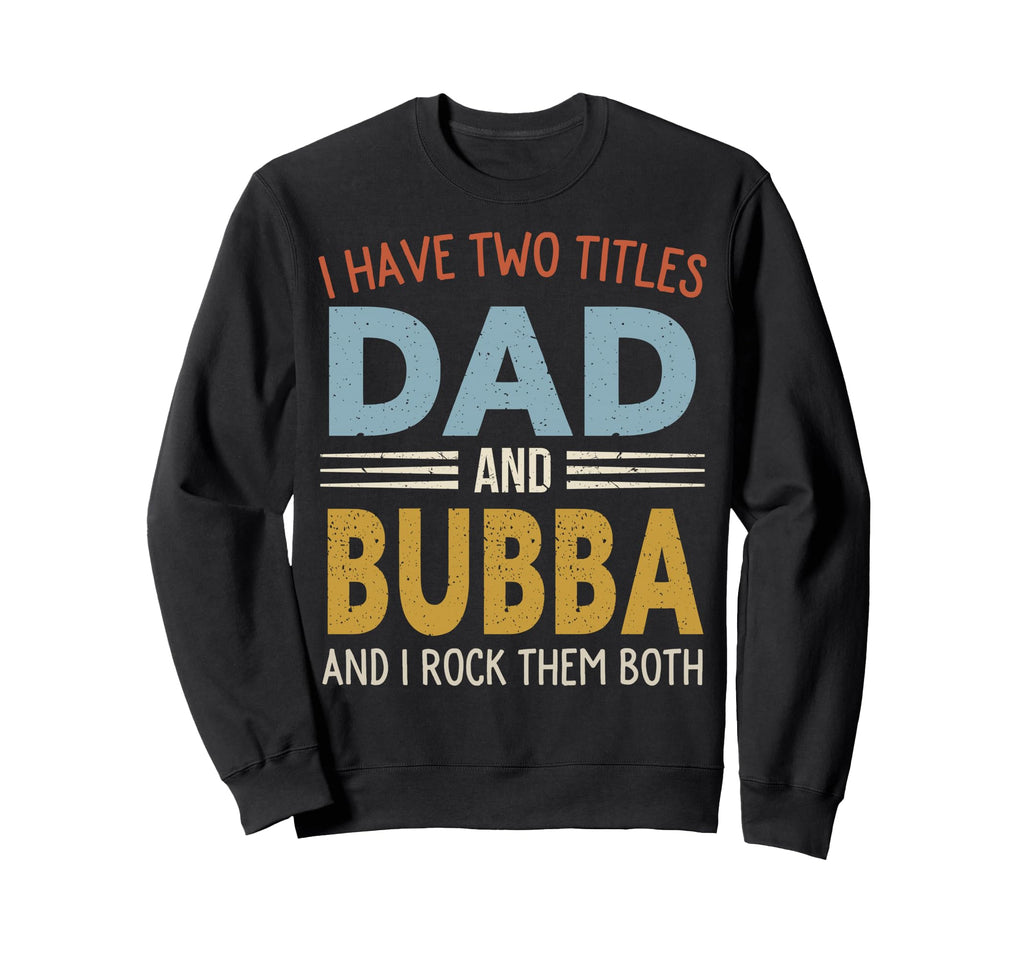 I Have Two Titles Dad And Bubba Sweatshirt - Streetwear Style Unisex - T-Shirt, Sweatshirt, Hoodie