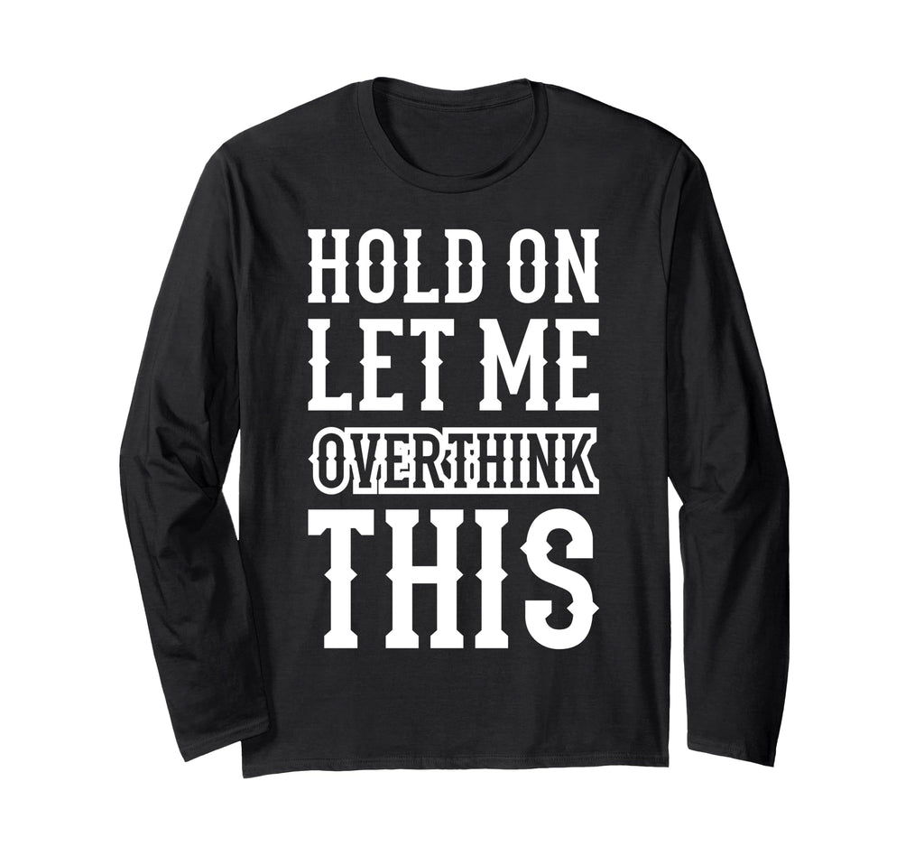 Hold Let Me Overthink This Funny Anxiety T-Shirt - Graphic Print Unisex - T-Shirt, Sweatshirt, Hoodie