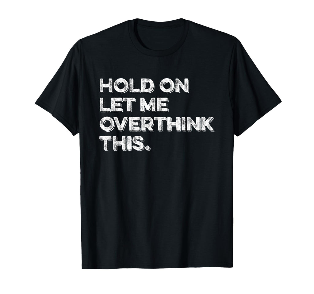 Hold Let Me Overthink This Funny T-Shirt - Trendy Graphic Men Women - T-Shirt, Sweatshirt, Hoodie