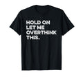 Hold Let Me Overthink This Funny T-Shirt - Trendy Graphic Men Women - T-Shirt, Sweatshirt, Hoodie