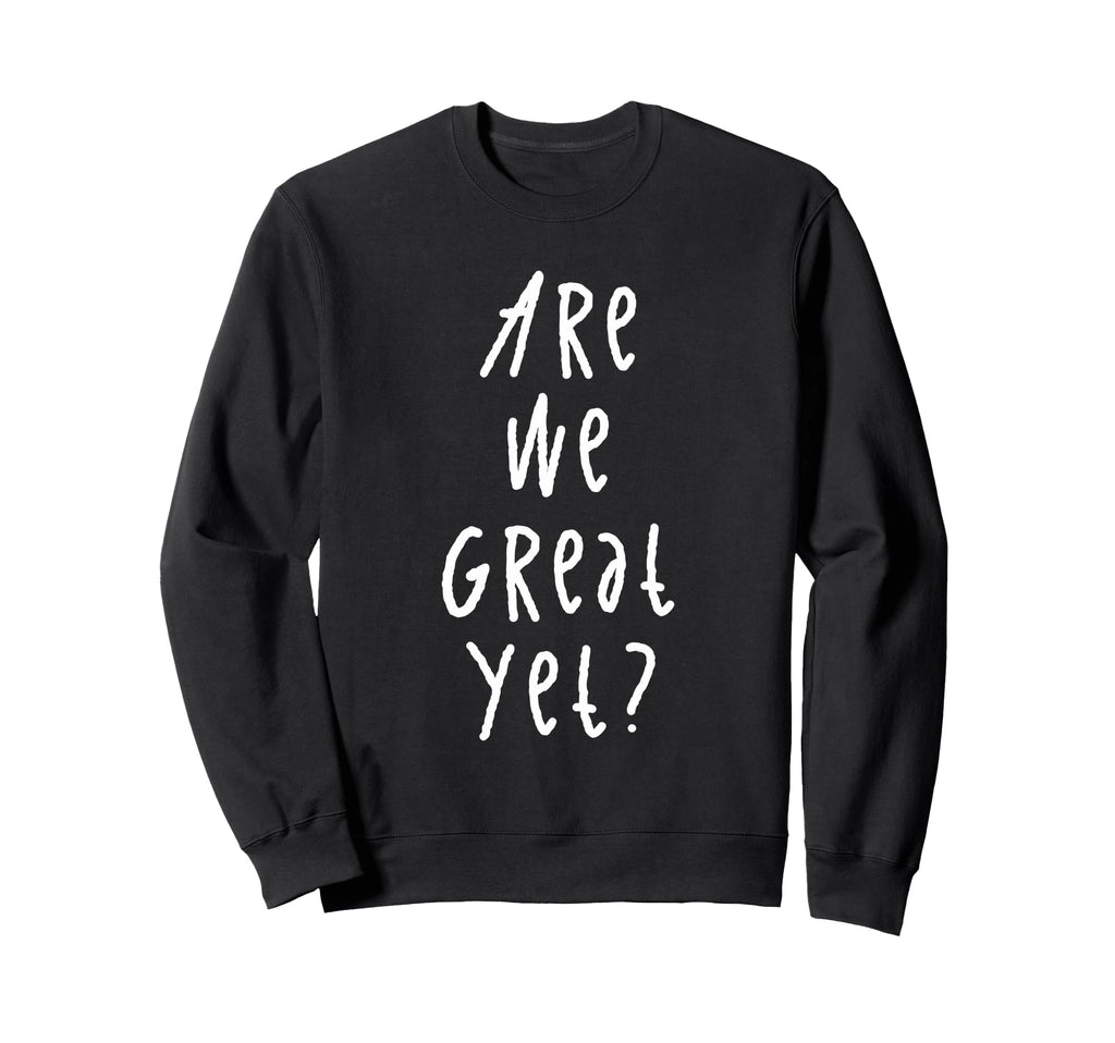 Are We Great Yet Funny Typography Sweatshirt - Novelty Apparel for Adults - T-Shirt, Sweatshirt, Hoodie