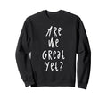 Are We Great Yet Funny Typography Sweatshirt - Novelty Apparel for Adults - T-Shirt, Sweatshirt, Hoodie