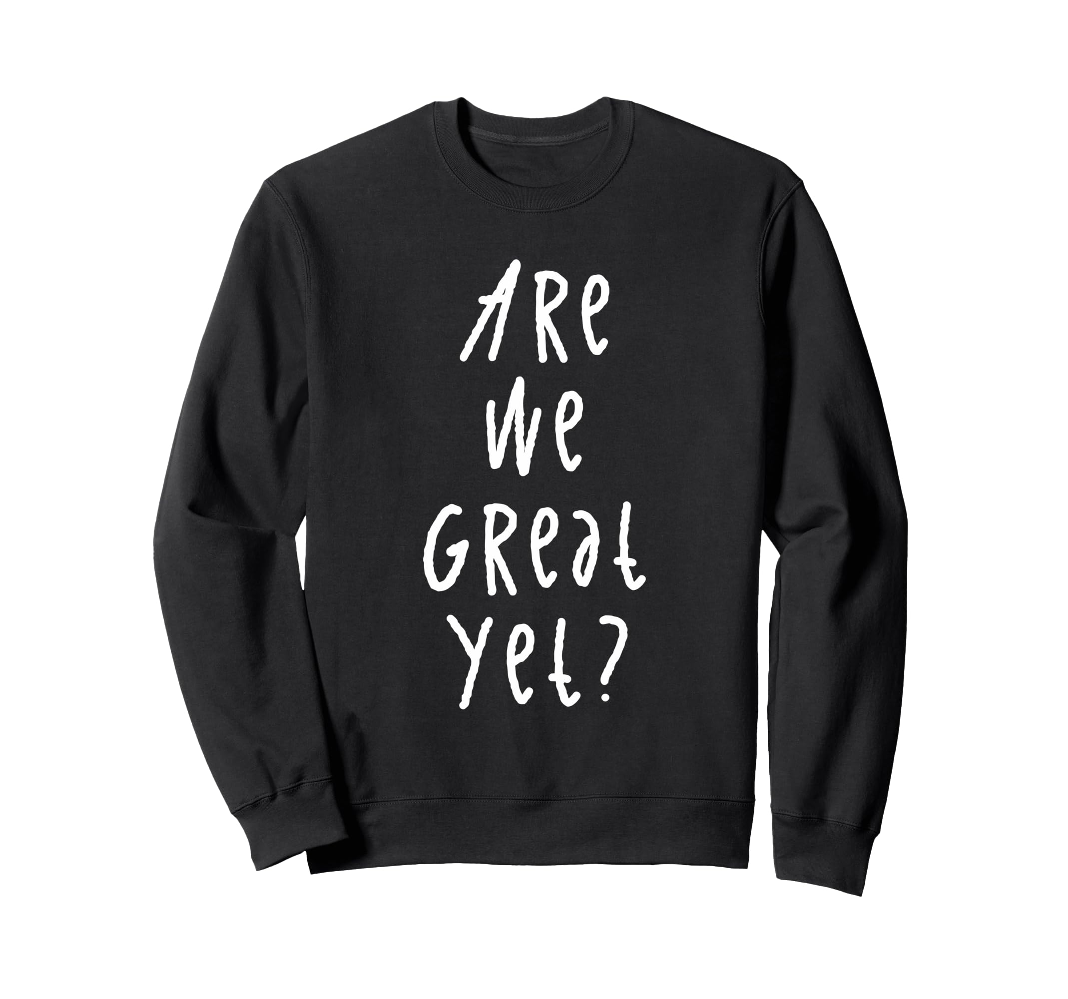 Are We Great Yet Funny Typography Sweatshirt - Novelty Apparel for Adults - T-Shirt, Sweatshirt, Hoodie