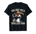 You Just Yeed Your Last Haw Funny T-Shirt - Fun Novelty Design Unisex - T-Shirt, Sweatshirt, Hoodie