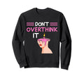 Dont Overthink It Funny Sweatshirt - Novelty Apparel for Adults - T-Shirt, Sweatshirt, Hoodie