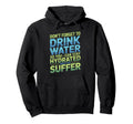Drink Water Stay Hydrated While You Suffer Hoodie - Unique Graphic Unisex - T-Shirt, Sweatshirt, Hoodie