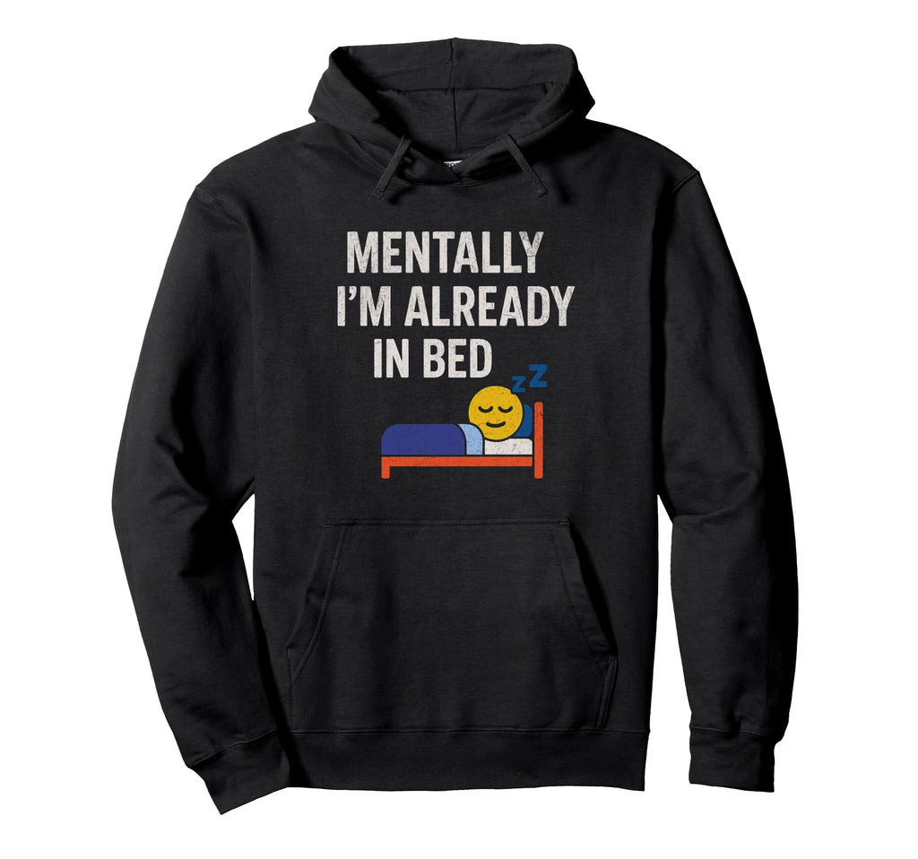 Mentally Im Already Bed Funny Tired Hoodie - Graphic Print Men Women - T-Shirt, Sweatshirt, Hoodie