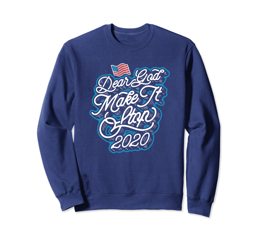 Dear God Make It Stop 2020 Sweatshirt - Casual Everyday Wear Men Women - T-Shirt, Sweatshirt, Hoodie