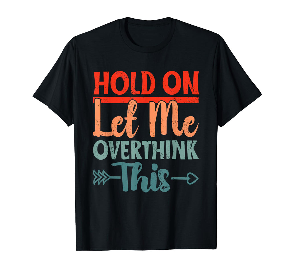 Funny Overthinking Sarcastic Joke Hold Let T-Shirt - Trendy Graphic Unisex - T-Shirt, Sweatshirt, Hoodie