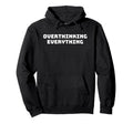 Overthinking Everything Funny Humorous Hoodie - Novelty Apparel Men Women - T-Shirt, Sweatshirt, Hoodie