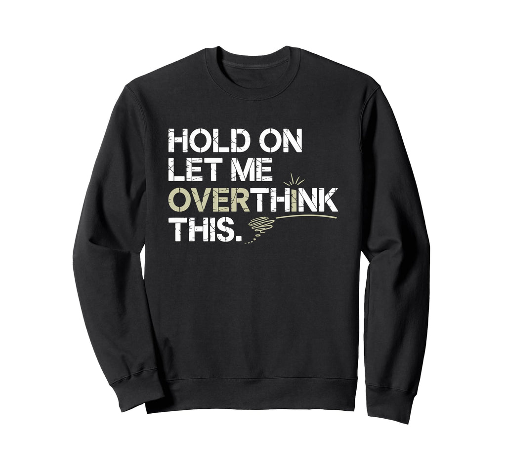 Hold Let Me Overthink This Overthinker Sweatshirt - Novelty Apparel Unisex - T-Shirt, Sweatshirt, Hoodie